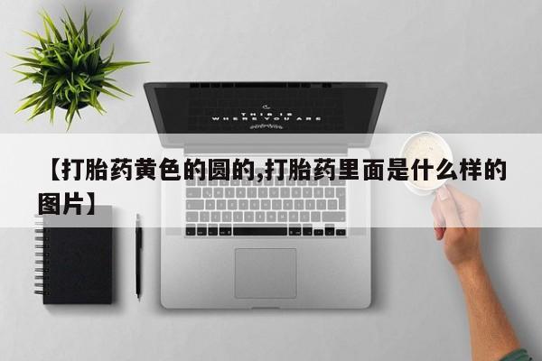 打胎药如何购买【打胎药黄色的圆的,打胎药里面是什么样的图片】