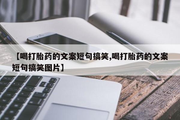 打胎药如何购买【喝打胎药的文案短句搞笑,喝打胎药的文案短句搞笑图片】