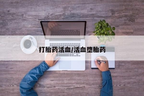 打胎药如何购买打胎药活血/活血堕胎药