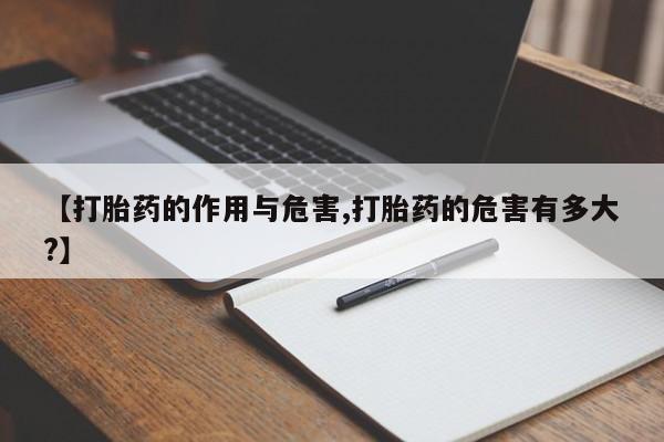 打胎药如何购买【打胎药的作用与危害,打胎药的危害有多大?】