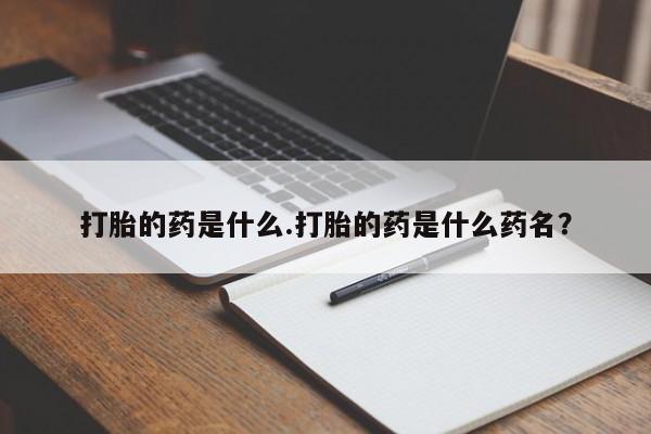 打胎药如何购买打胎的药是什么.打胎的药是什么药名？