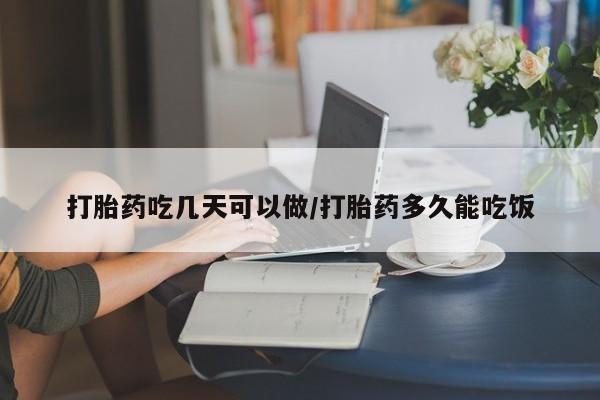 打胎药如何购买打胎药吃几天可以做/打胎药多久能吃饭