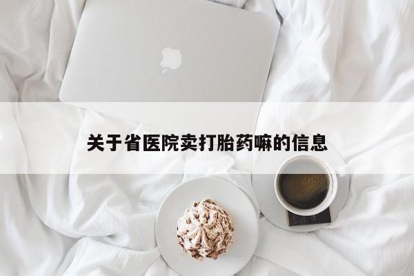 打胎药如何购买关于省医院卖打胎药嘛的信息