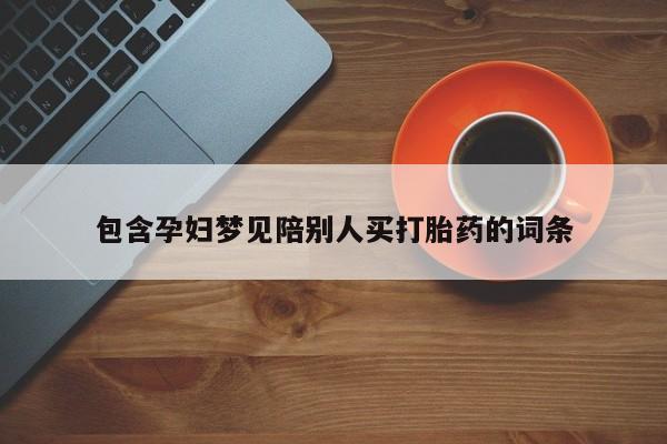 打胎药如何购买包含孕妇梦见陪别人买打胎药的词条