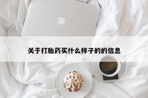 打胎药如何购买关于打胎药买什么样子的的信息