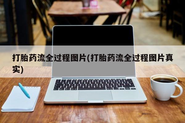 打胎药如何购买打胎药流全过程图片(打胎药流全过程图片真实)