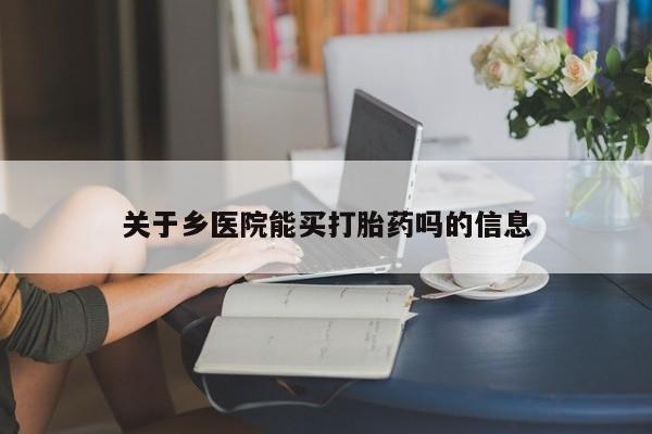 打胎药如何购买关于乡医院能买打胎药吗的信息
