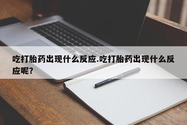打胎药如何购买吃打胎药出现什么反应.吃打胎药出现什么反应呢？