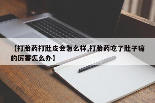 打胎药如何购买【打胎药打肚皮会怎么样,打胎药吃了肚子痛的厉害怎么办】