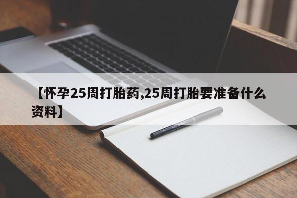 打胎药如何购买【怀孕25周打胎药,25周打胎要准备什么资料】