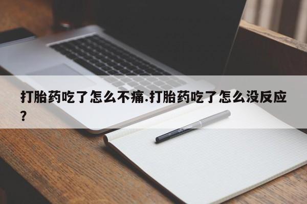 打胎药如何购买打胎药吃了怎么不痛.打胎药吃了怎么没反应？