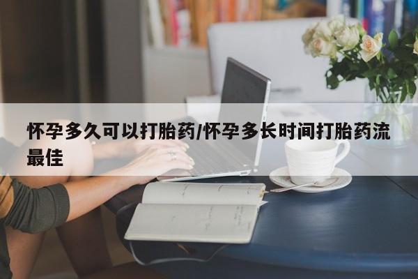 打胎药如何购买怀孕多久可以打胎药/怀孕多长时间打胎药流最佳