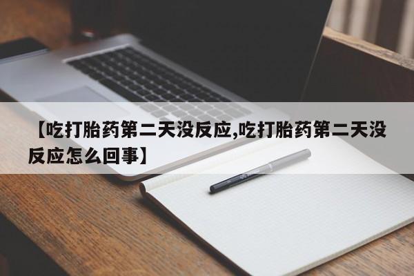 打胎药如何购买【吃打胎药第二天没反应,吃打胎药第二天没反应怎么回事】