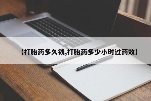 打胎药如何购买【打胎药多久钱,打胎药多少小时过药效】