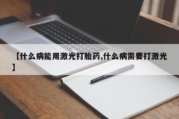 打胎药如何购买【什么病能用激光打胎药,什么病需要打激光】